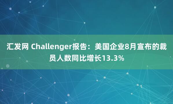 汇发网 Challenger报告：美国企业8月宣布的裁员人数同比增长13.3%