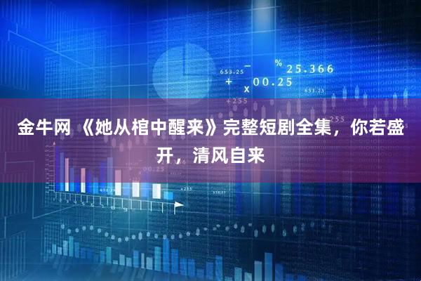 金牛网 《她从棺中醒来》完整短剧全集，你若盛开，清风自来