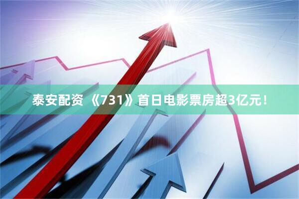 泰安配资 《731》首日电影票房超3亿元！