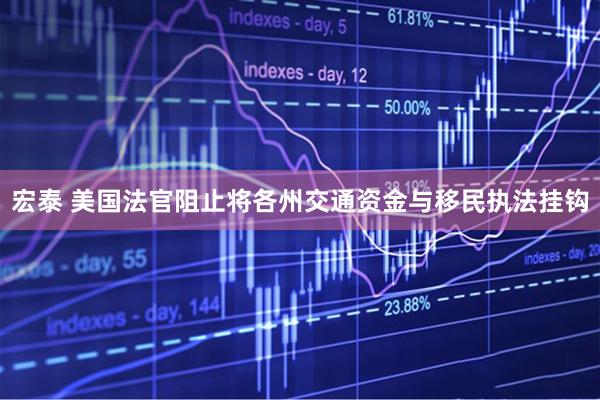 宏泰 美国法官阻止将各州交通资金与移民执法挂钩