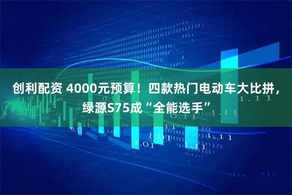 创利配资 4000元预算！四款热门电动车大比拼，绿源S75成“全能选手”