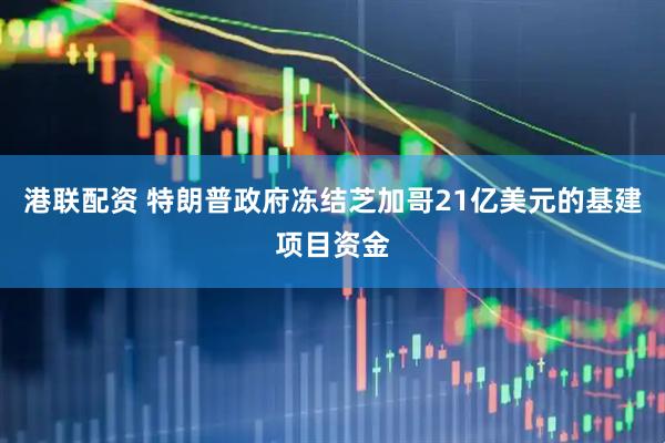 港联配资 特朗普政府冻结芝加哥21亿美元的基建项目资金