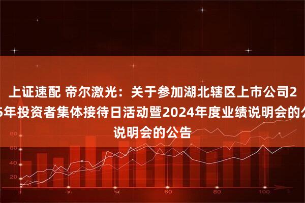 上证速配 帝尔激光：关于参加湖北辖区上市公司2025年投资者集体接待日活动暨2024年度业绩说明会的公告