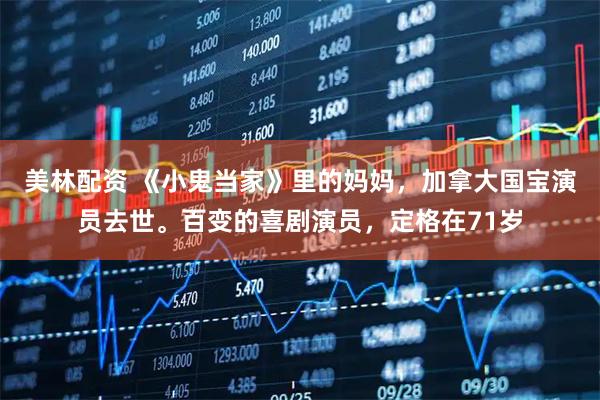 美林配资 《小鬼当家》里的妈妈，加拿大国宝演员去世。百变的喜剧演员，定格在71岁