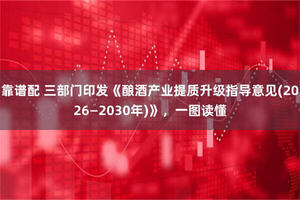 靠谱配 三部门印发《酿酒产业提质升级指导意见(2026—2030年)》，一图读懂