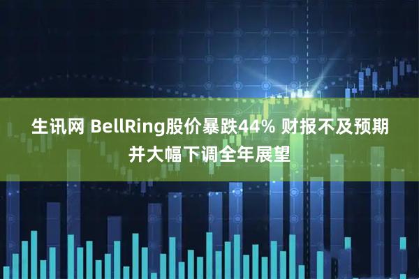生讯网 BellRing股价暴跌44% 财报不及预期并大幅下调全年展望