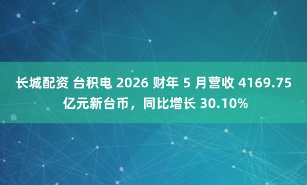 长城配资 台积电 2026 财年 5 月营收 4169.75 亿元新台币，同比增长 30.10%